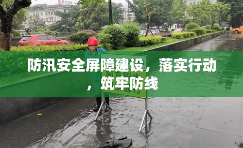 防汛安全屏障建設(shè)，落實(shí)行動(dòng)，筑牢防線