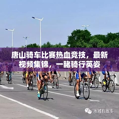 唐山騎車比賽熱血競技，最新視頻集錦，一睹騎行英姿