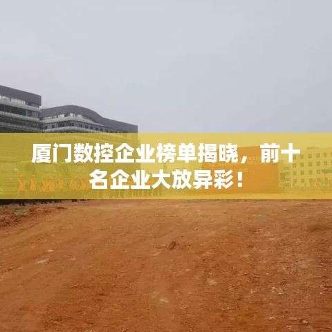 廈門數(shù)控企業(yè)榜單揭曉，前十名企業(yè)大放異彩！