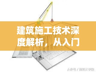 建筑施工技術(shù)深度解析，從入門到精通的探索之旅