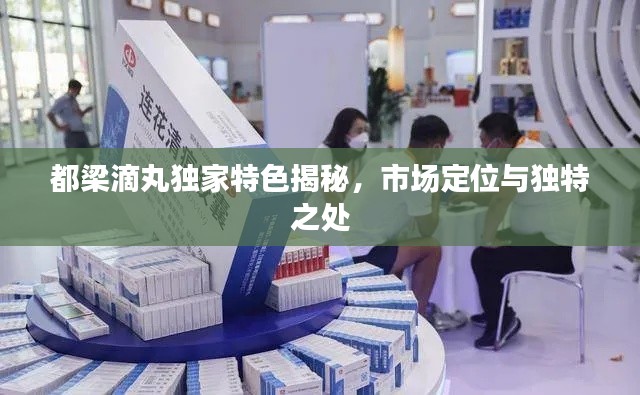 都梁滴丸獨(dú)家特色揭秘，市場(chǎng)定位與獨(dú)特之處