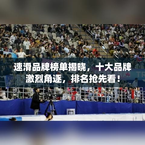 速滑品牌榜單揭曉，十大品牌激烈角逐，排名搶先看！
