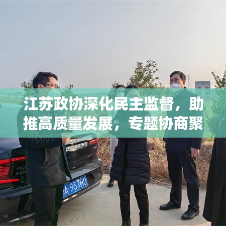 江蘇政協(xié)深化民主監(jiān)督，助推高質(zhì)量發(fā)展，專題協(xié)商聚焦新動力
