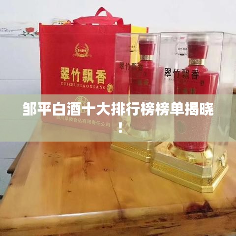 鄒平白酒十大排行榜榜單揭曉！