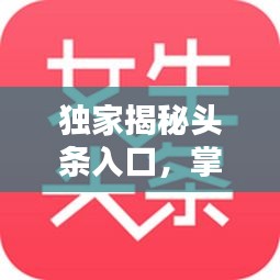 獨(dú)家揭秘頭條入口，掌握最新資訊的秘訣！