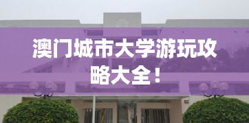澳門城市大學(xué)游玩攻略大全！