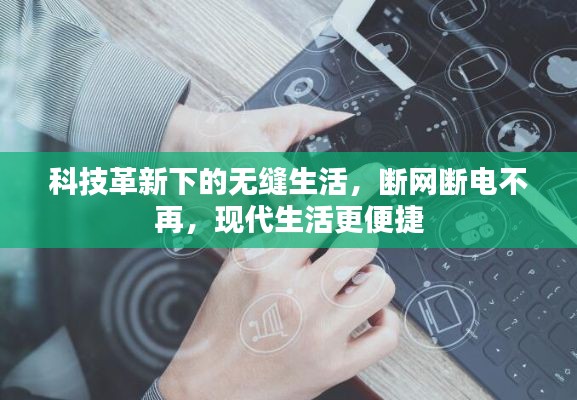 科技革新下的無(wú)縫生活，斷網(wǎng)斷電不再，現(xiàn)代生活更便捷