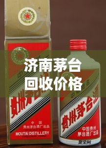 濟(jì)南茅臺回收價(jià)格今日最新動(dòng)態(tài)通知