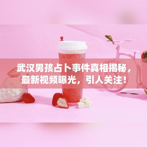 武漢男孩占卜事件真相揭秘，最新視頻曝光，引人關(guān)注！