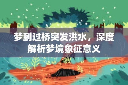 夢(mèng)到過(guò)橋突發(fā)洪水，深度解析夢(mèng)境象征意義