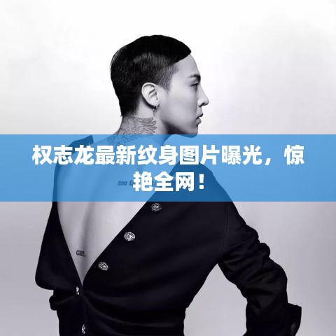 權(quán)志龍最新紋身圖片曝光，驚艷全網(wǎng)！