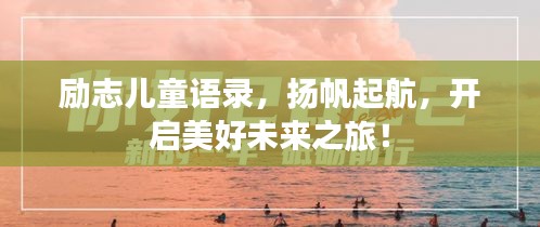 勵(lì)志兒童語(yǔ)錄，揚(yáng)帆起航，開(kāi)啟美好未來(lái)之旅！