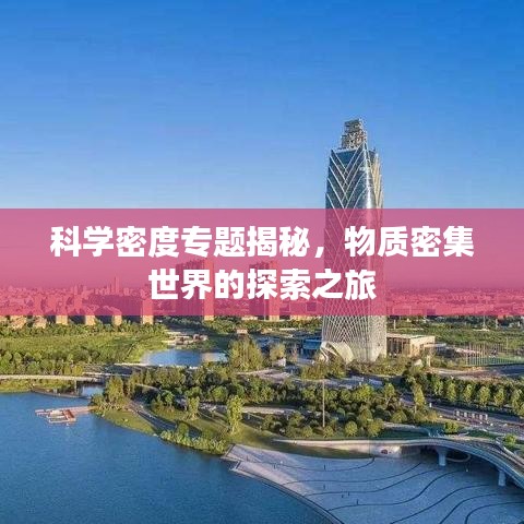 科學(xué)密度專題揭秘，物質(zhì)密集世界的探索之旅