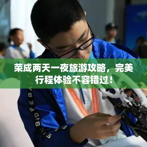榮成兩天一夜旅游攻略，完美行程體驗不容錯過！