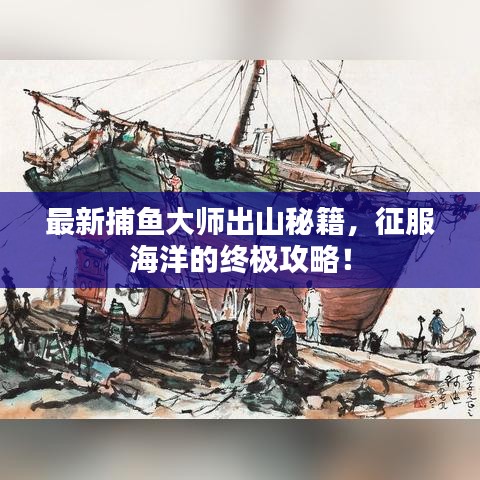 最新捕魚大師出山秘籍，征服海洋的終極攻略！