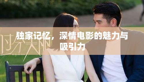 獨(dú)家記憶，深情電影的魅力與吸引力