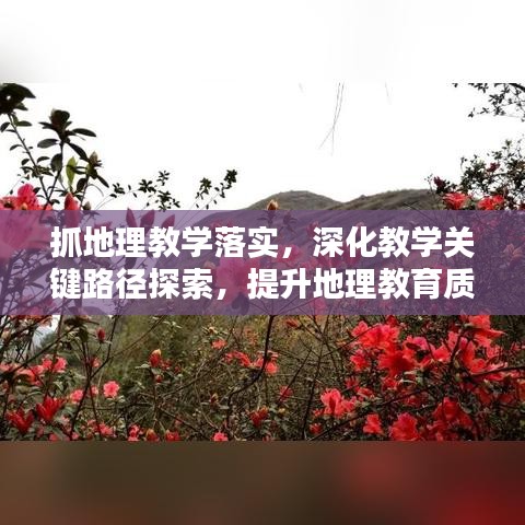抓地理教學(xué)落實(shí)，深化教學(xué)關(guān)鍵路徑探索，提升地理教育質(zhì)量之道