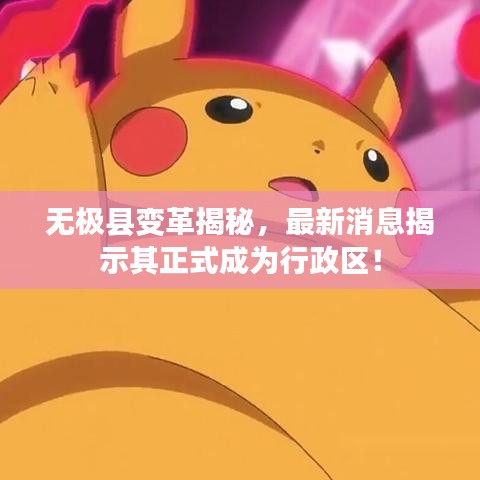 無極縣變革揭秘，最新消息揭示其正式成為行政區(qū)！