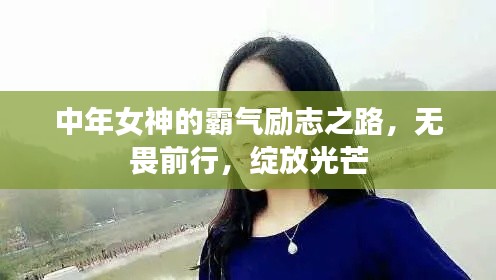 中年女神的霸氣勵志之路，無畏前行，綻放光芒
