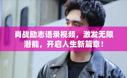 肖戰(zhàn)勵(lì)志語錄視頻，激發(fā)無限潛能，開啟人生新篇章！
