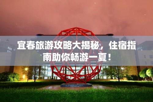 宜春旅游攻略大揭秘，住宿指南助你暢游一夏！