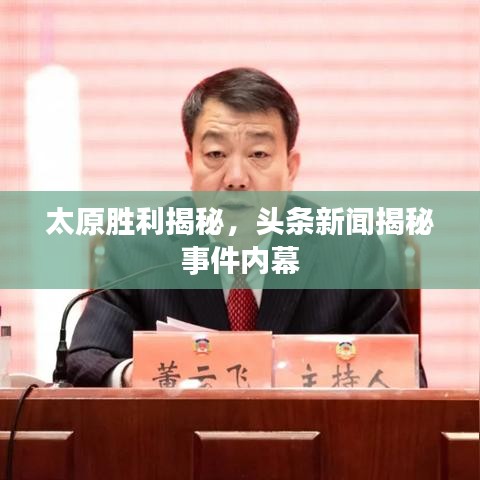 太原勝利揭秘，頭條新聞揭秘事件內(nèi)幕