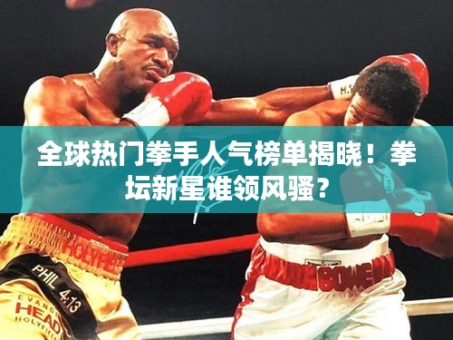全球熱門拳手人氣榜單揭曉！拳壇新星誰領(lǐng)風(fēng)騷？