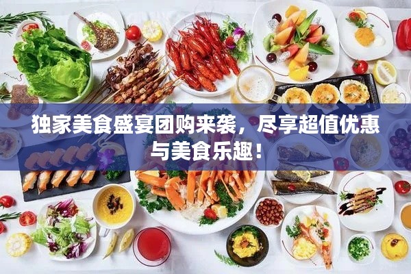 獨家美食盛宴團(tuán)購來襲，盡享超值優(yōu)惠與美食樂趣！