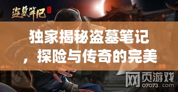 獨(dú)家揭秘盜墓筆記，探險與傳奇的完美交融