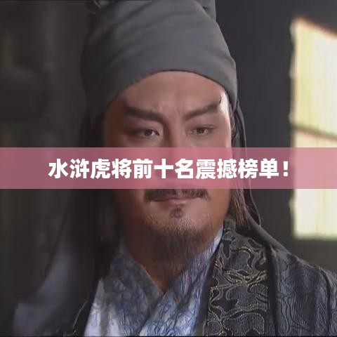 水滸虎將前十名震撼榜單！